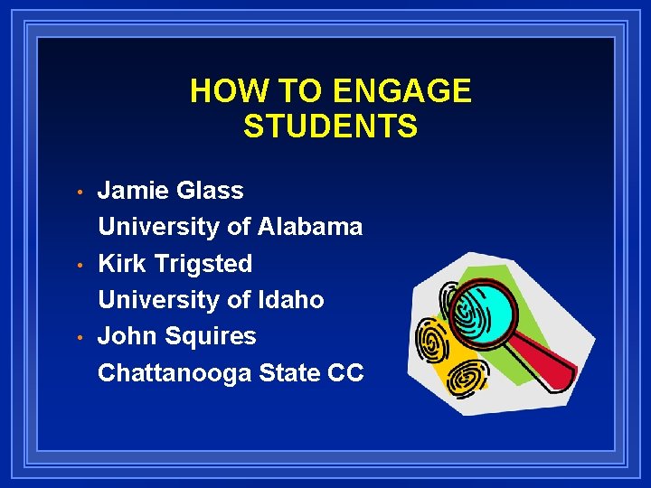 HOW TO ENGAGE STUDENTS • • • Jamie Glass University of Alabama Kirk Trigsted