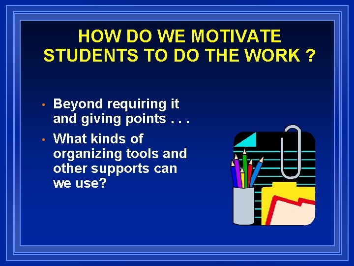 HOW DO WE MOTIVATE STUDENTS TO DO THE WORK ? • • Beyond requiring