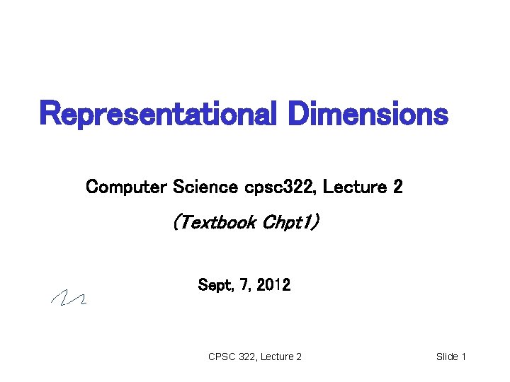 Representational Dimensions Computer Science cpsc 322, Lecture 2 (Textbook Chpt 1) Sept, 7, 2012
