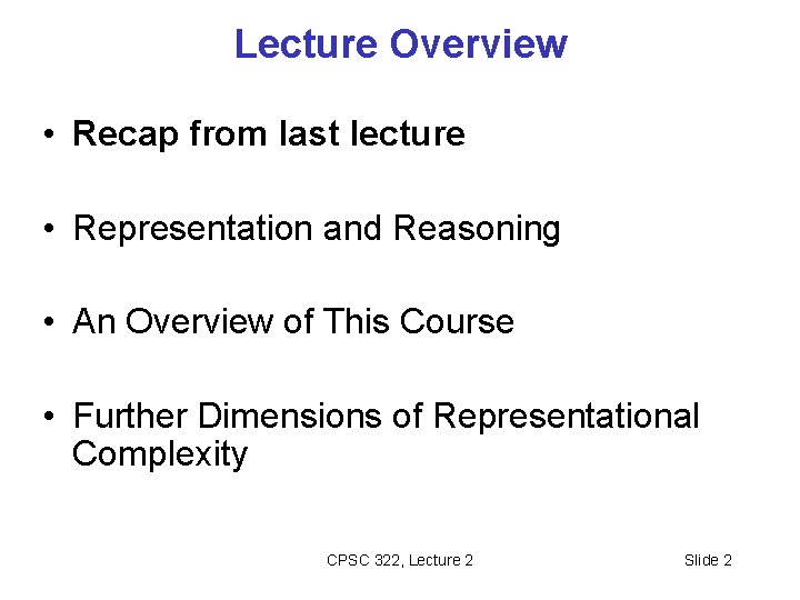 Lecture Overview • Recap from last lecture • Representation and Reasoning • An Overview