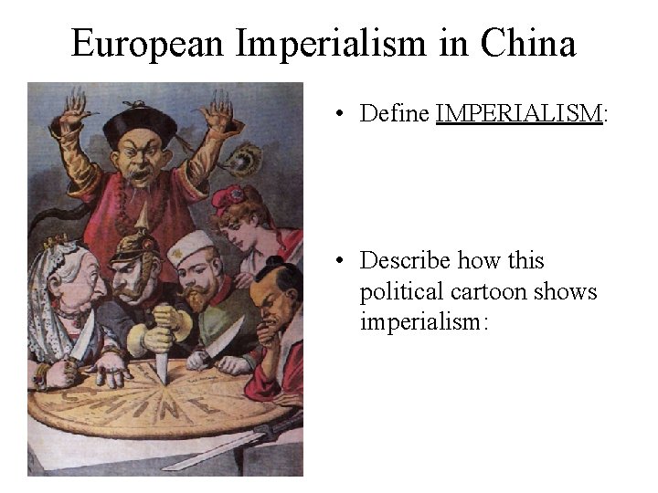 European Imperialism in China • Define IMPERIALISM: • Describe how this political cartoon shows