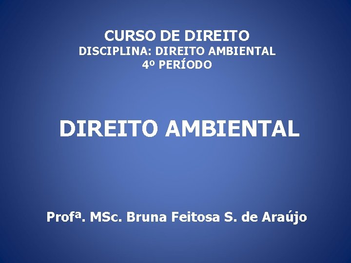 CURSO DE DIREITO DISCIPLINA: DIREITO AMBIENTAL 4º PERÍODO DIREITO AMBIENTAL Profª. MSc. Bruna Feitosa