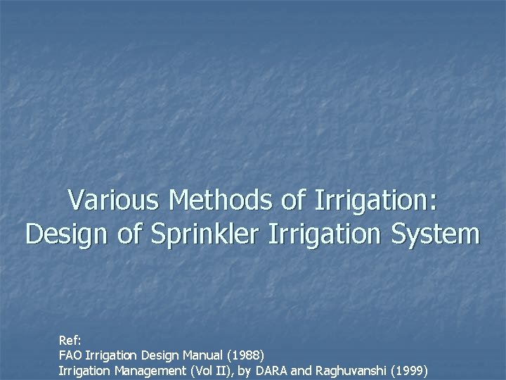 Various Methods of Irrigation: Design of Sprinkler Irrigation System Ref: FAO Irrigation Design Manual