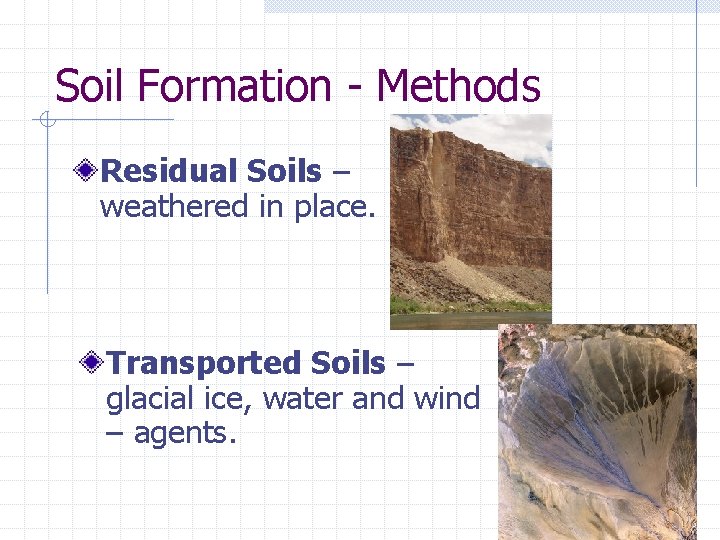 Soil Formation - Methods Residual Soils – weathered in place. Transported Soils – glacial