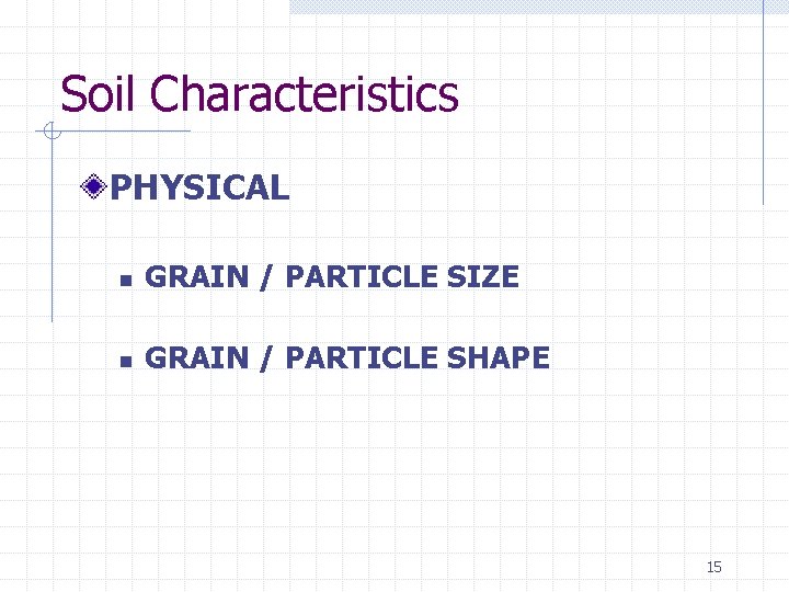 Soil Characteristics PHYSICAL n GRAIN / PARTICLE SIZE n GRAIN / PARTICLE SHAPE 15