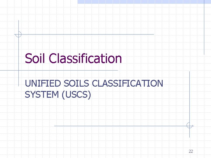 Soil Classification UNIFIED SOILS CLASSIFICATION SYSTEM (USCS) 22 