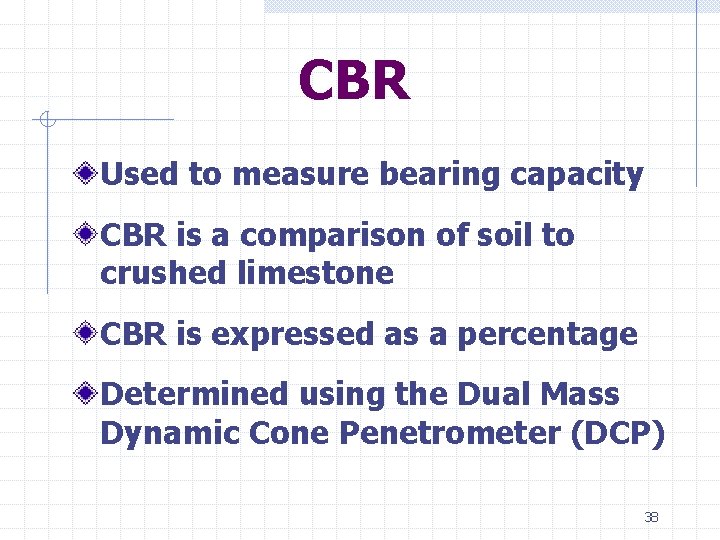 CBR Used to measure bearing capacity CBR is a comparison of soil to crushed