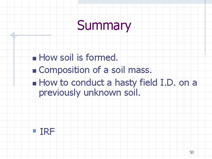 Summary How soil is formed. n Composition of a soil mass. n How to