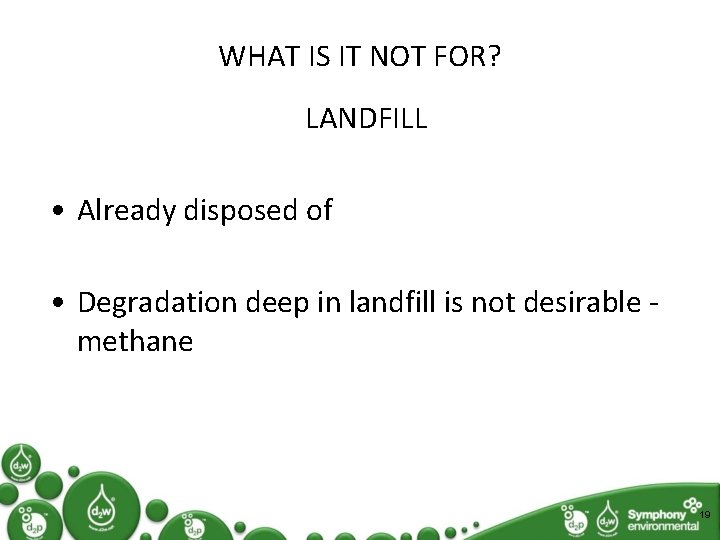 WHAT IS IT NOT FOR? LANDFILL • Already disposed of • Degradation deep in