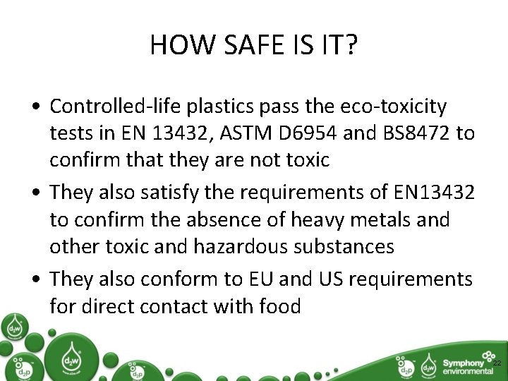 HOW SAFE IS IT? • Controlled-life plastics pass the eco-toxicity tests in EN 13432,