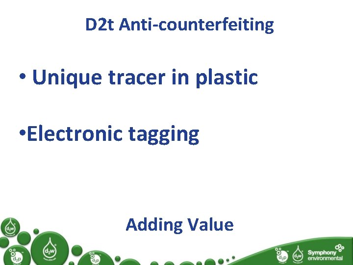 D 2 t Anti-counterfeiting • Unique tracer in plastic • Electronic tagging Adding Value