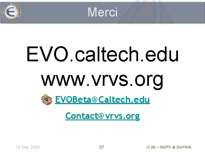 Merci EVO. caltech. edu www. vrvs. org EVOBeta@Caltech. edu Contact@vrvs. org 19 Sep. 2006