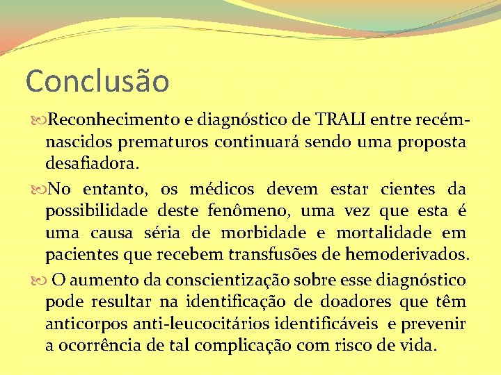 Conclusão Reconhecimento e diagnóstico de TRALI entre recémnascidos prematuros continuará sendo uma proposta desafiadora.