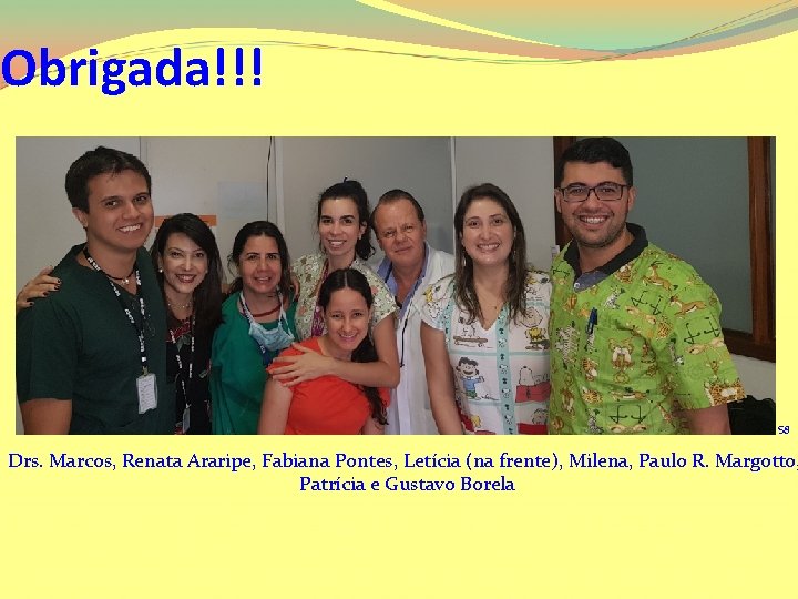 Obrigada!!! S 8 Drs. Marcos, Renata Araripe, Fabiana Pontes, Letícia (na frente), Milena, Paulo