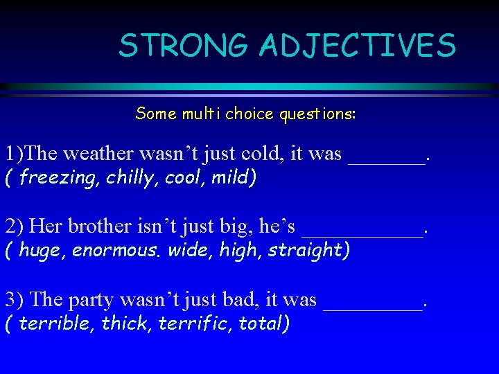 STRONG ADJECTIVES Some multi choice questions: 1)The weather wasn’t just cold, it was _______.
