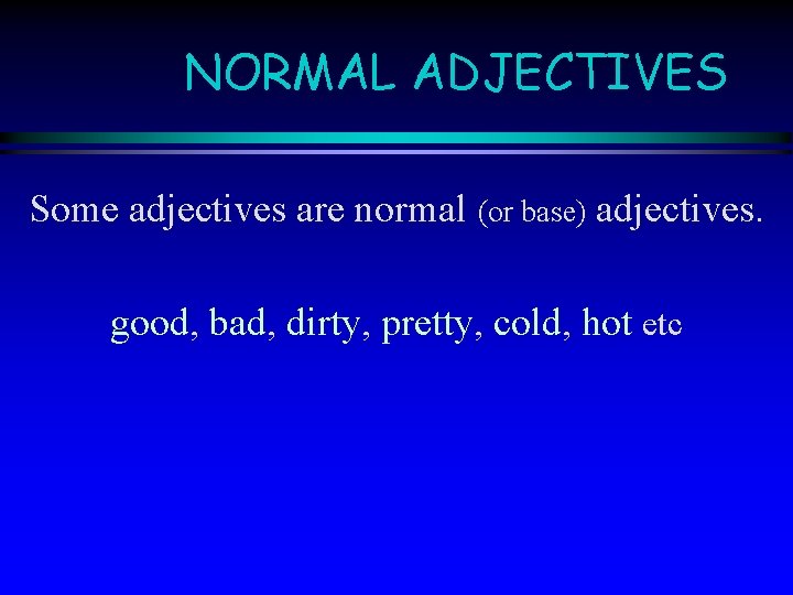 NORMAL ADJECTIVES Some adjectives are normal (or base) adjectives. good, bad, dirty, pretty, cold,