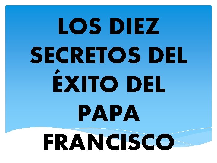 LOS DIEZ SECRETOS DEL ÉXITO DEL PAPA FRANCISCO 