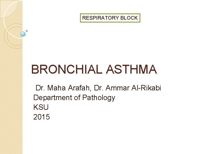 RESPIRATORY BLOCK BRONCHIAL ASTHMA Dr. Maha Arafah, Dr. Ammar Al-Rikabi Department of Pathology KSU