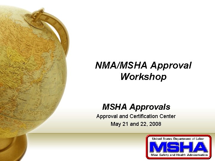 NMA/MSHA Approval Workshop MSHA Approvals Approval and Certification Center May 21 and 22, 2008