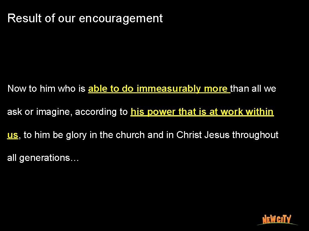 Result of our encouragement Now to him who is able to do immeasurably more