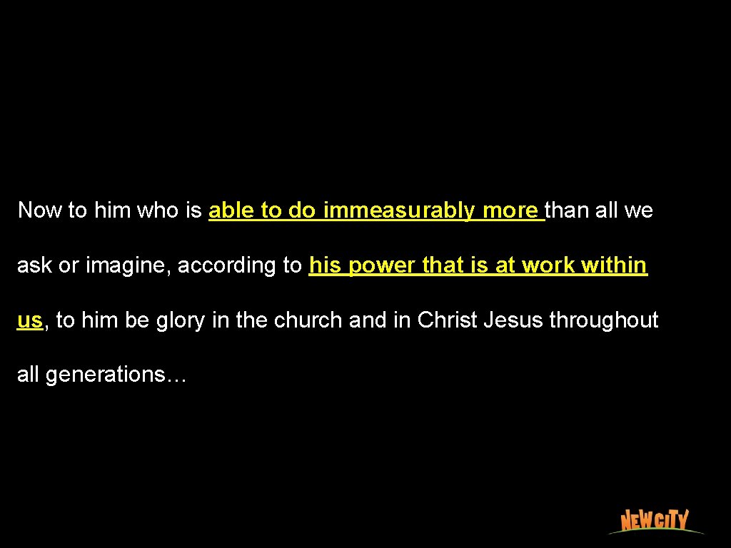 Now to him who is able to do immeasurably more than all we ask
