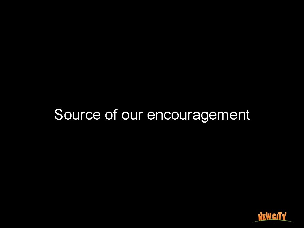 Source of our encouragement 