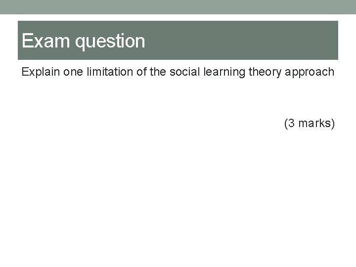 Exam question Explain one limitation of the social learning theory approach (3 marks) 