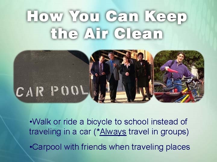  • Walk or ride a bicycle to school instead of traveling in a