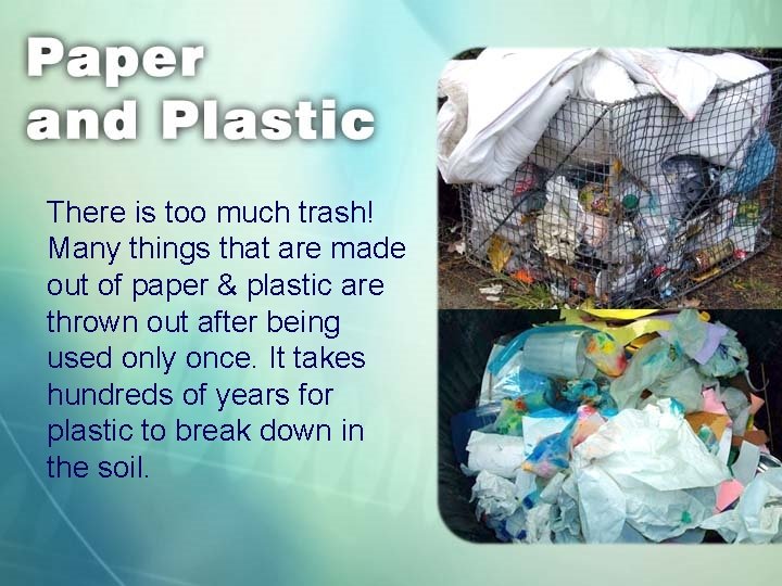 There is too much trash! Many things that are made out of paper &