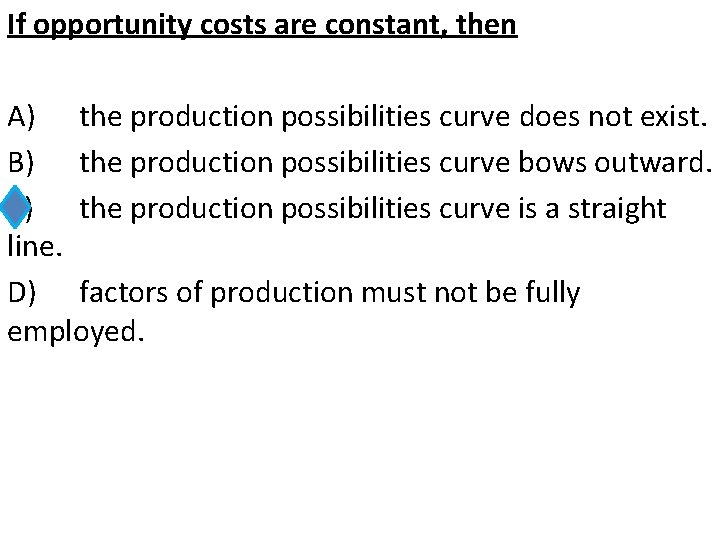 If opportunity costs are constant, then A) the production possibilities curve does not exist.
