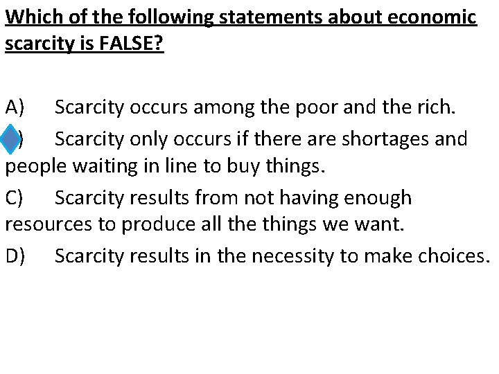 Which of the following statements about economic scarcity is FALSE? A) Scarcity occurs among