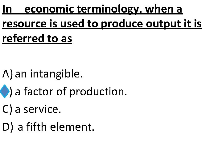 In economic terminology, when a resource is used to produce output it is referred