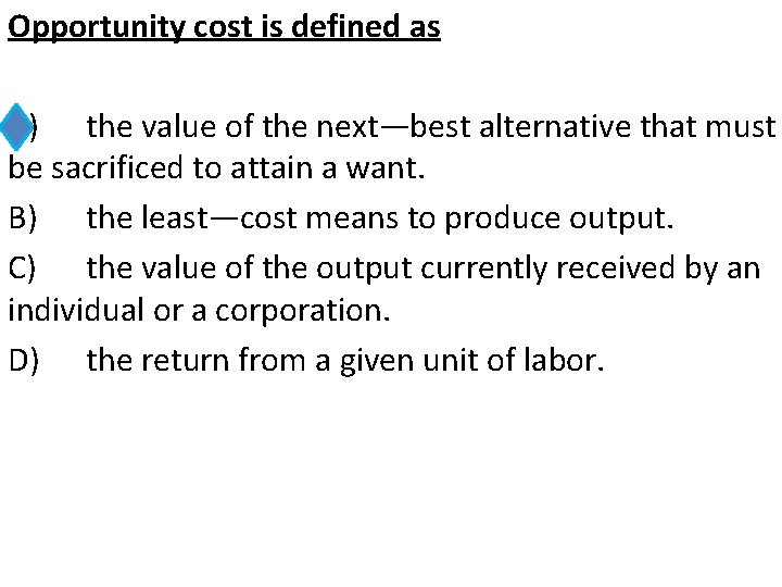 Opportunity cost is defined as A) the value of the next—best alternative that must