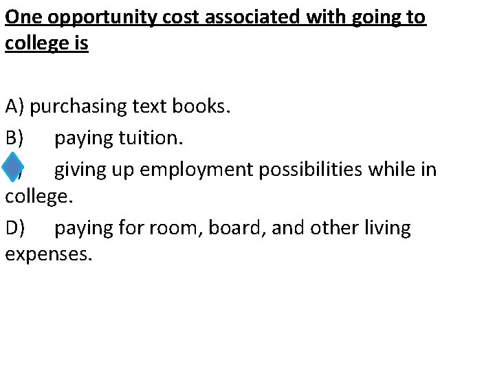 One opportunity cost associated with going to college is A) purchasing text books. B)