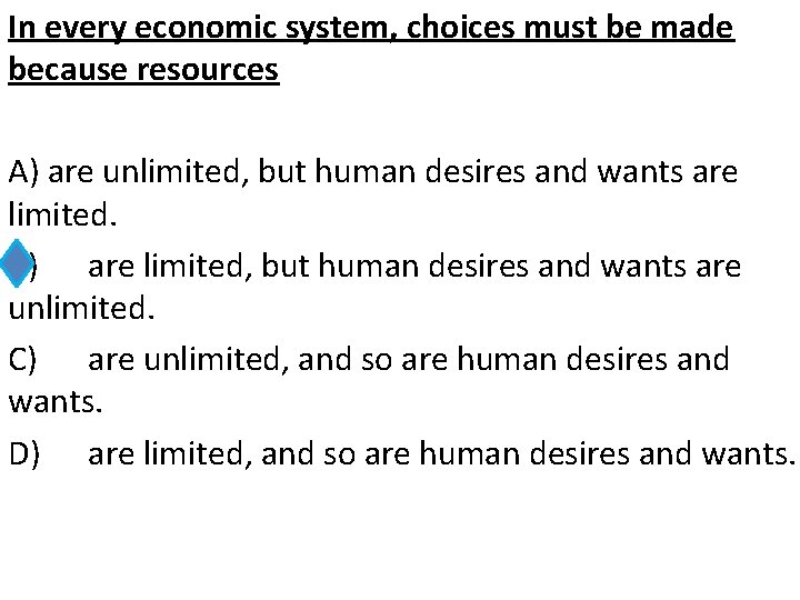 In every economic system, choices must be made because resources A) are unlimited, but