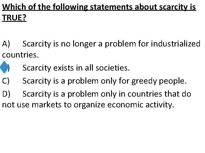 Which of the following statements about scarcity is TRUE? A) Scarcity is no longer