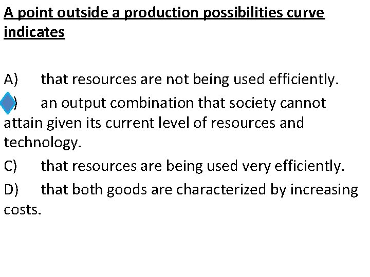 A point outside a production possibilities curve indicates A) that resources are not being