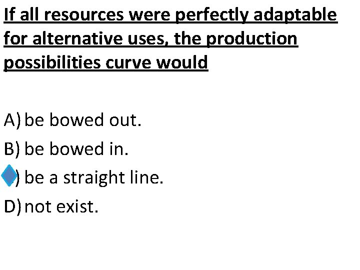 If all resources were perfectly adaptable for alternative uses, the production possibilities curve would