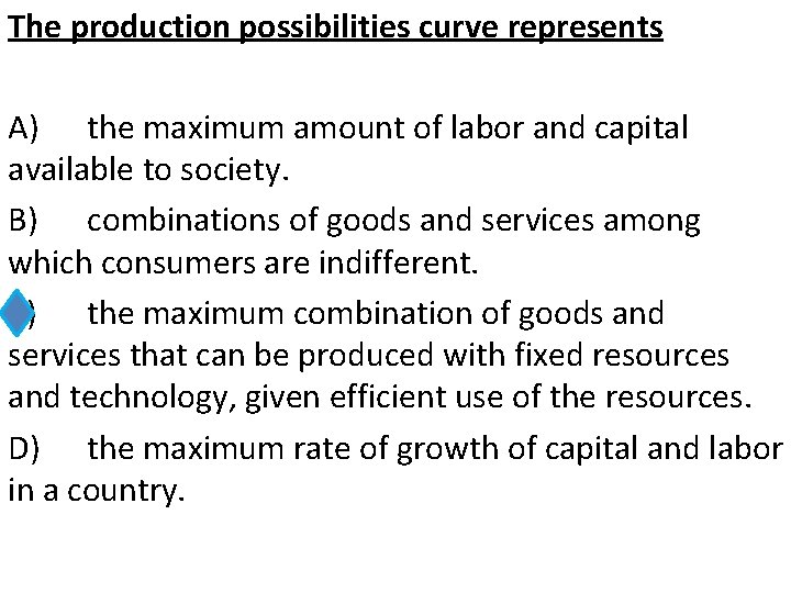 The production possibilities curve represents A) the maximum amount of labor and capital available