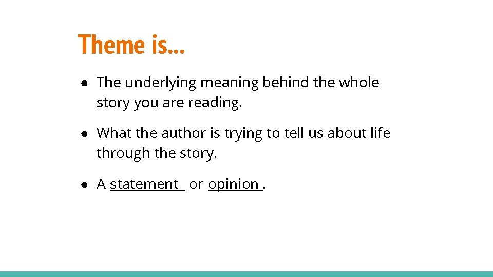 Theme is. . . ● The underlying meaning behind the whole story you are