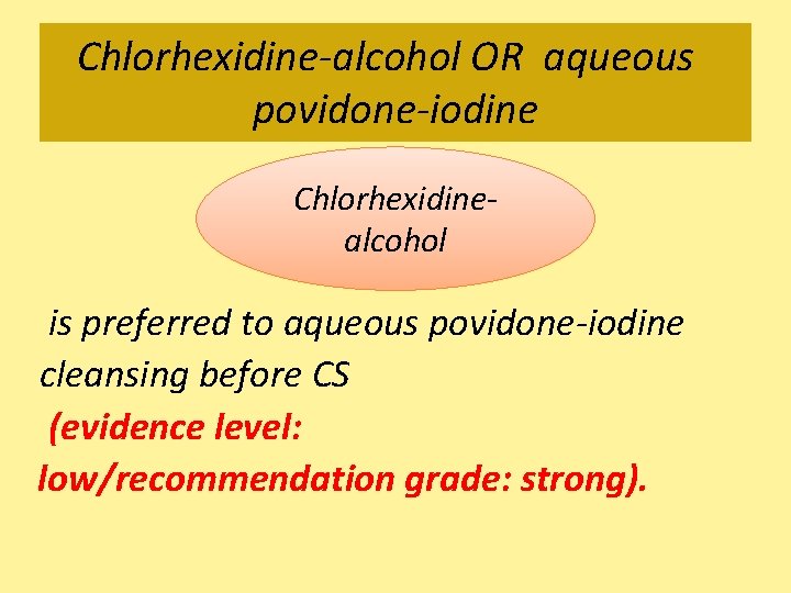 Chlorhexidine-alcohol OR aqueous povidone-iodine Chlorhexidinealcohol is preferred to aqueous povidone-iodine cleansing before CS (evidence