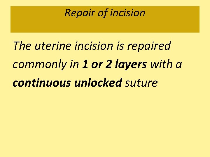 Repair of incision The uterine incision is repaired commonly in 1 or 2 layers
