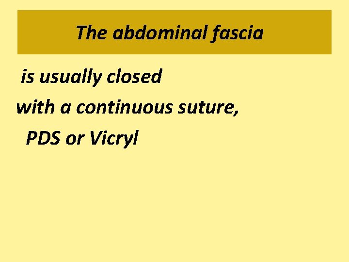 The abdominal fascia is usually closed with a continuous suture, PDS or Vicryl 