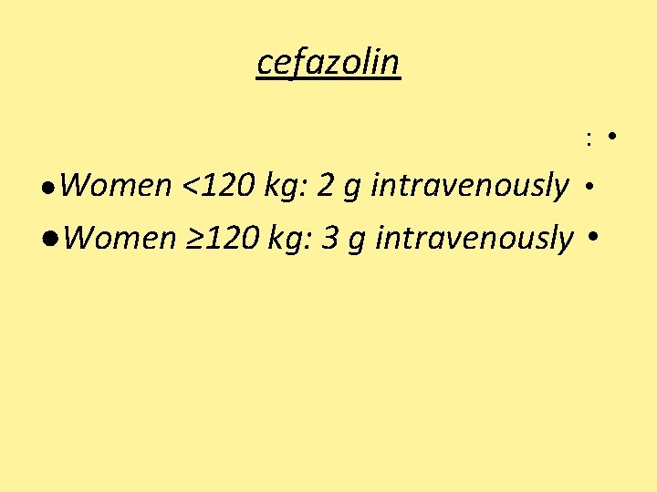 cefazolin : • ●Women <120 kg: 2 g intravenously • ●Women ≥ 120 kg: