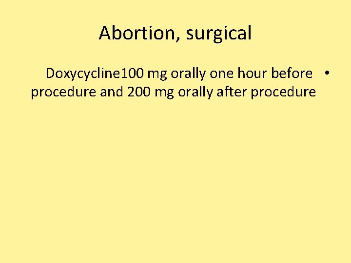 Abortion, surgical Doxycycline 100 mg orally one hour before • procedure and 200 mg