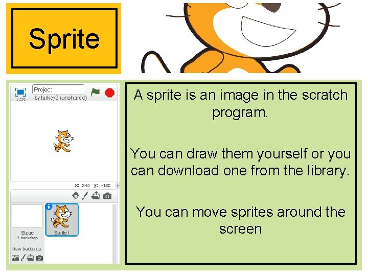 Sprite A sprite is an image in the scratch program. You can draw them