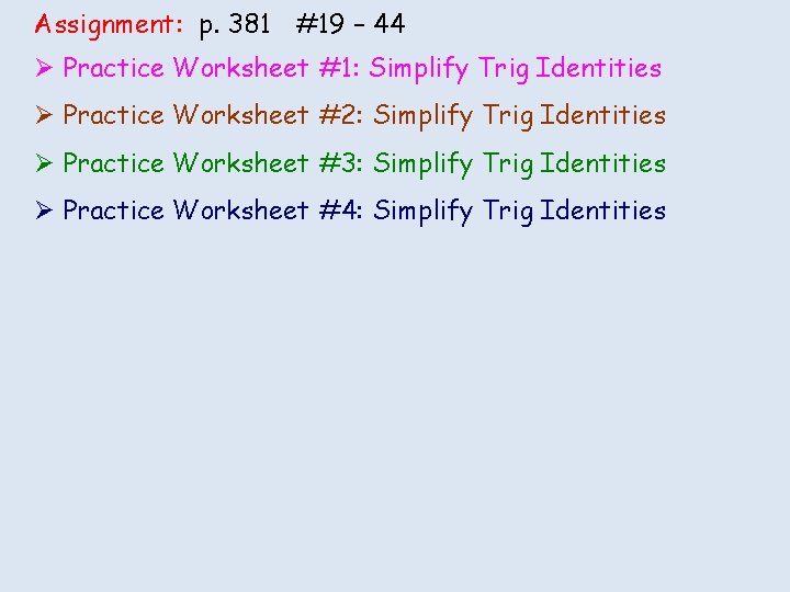 Assignment: p. 381 #19 – 44 Ø Practice Worksheet #1: Simplify Trig Identities Ø