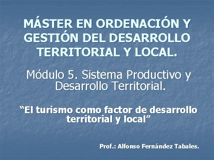 MÁSTER EN ORDENACIÓN Y GESTIÓN DEL DESARROLLO TERRITORIAL Y LOCAL. Módulo 5. Sistema Productivo