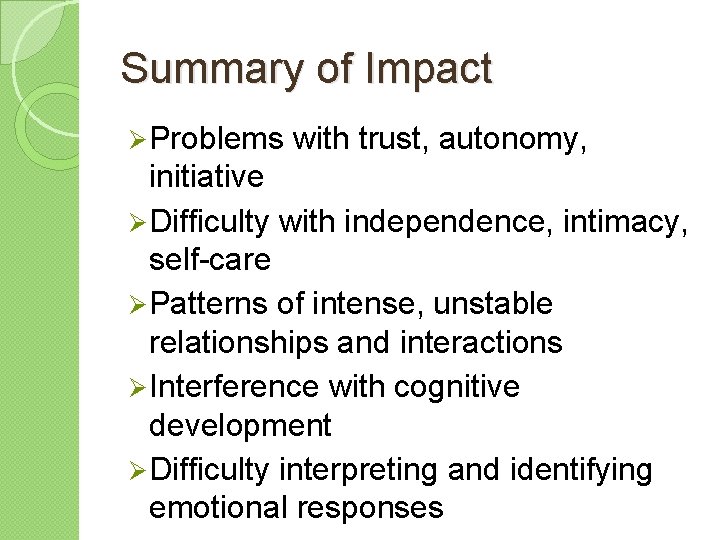 Summary of Impact Ø Problems with trust, autonomy, initiative Ø Difficulty with independence, intimacy,