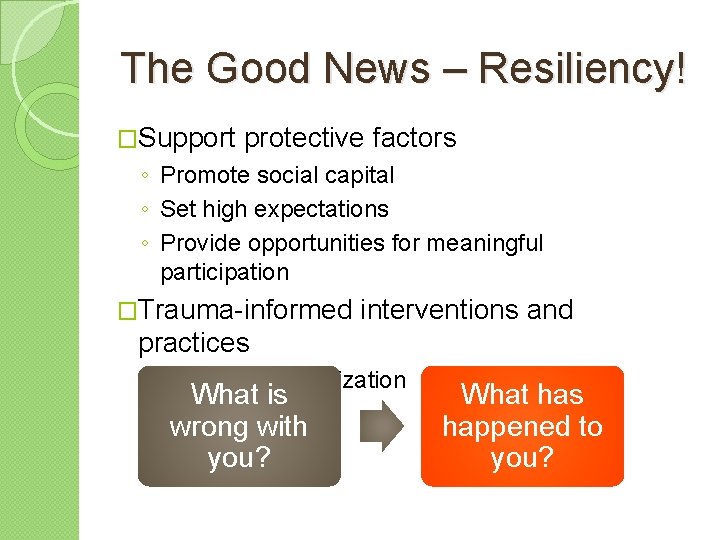 The Good News – Resiliency! �Support protective factors ◦ Promote social capital ◦ Set